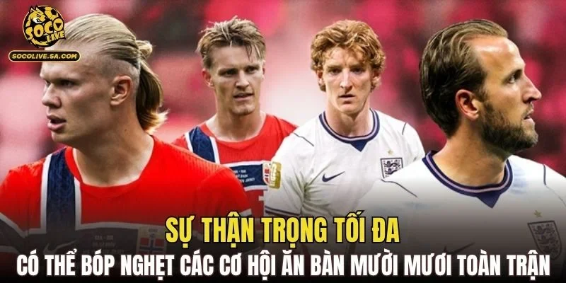 Sự thận trọng tối đa có thể bóp nghẹt các cơ hội ăn bàn mười mươi toàn trận
