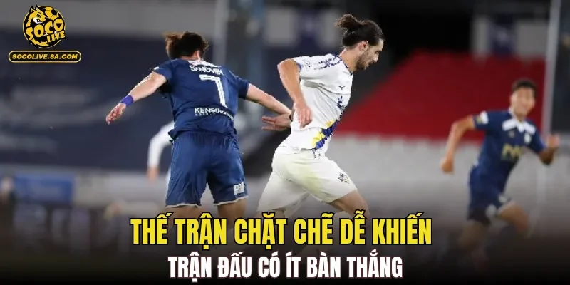 Thế trận chặt chẽ dễ khiến trận đấu có ít bàn thắng