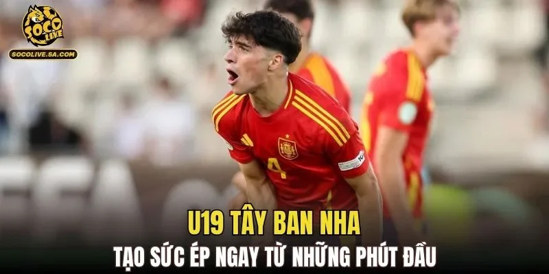U19 Tây Ban Nha tạo sức ép ngay từ những phút đầu