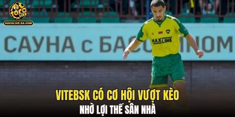 Vitebsk có cơ hội vượt kèo nhờ lợi thế sân nhà