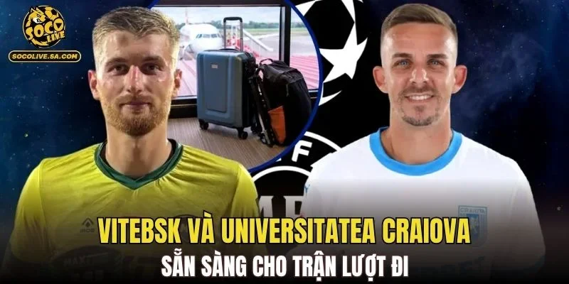 Vitebsk và Universitatea Craiova sẵn sàng cho trận lượt đi