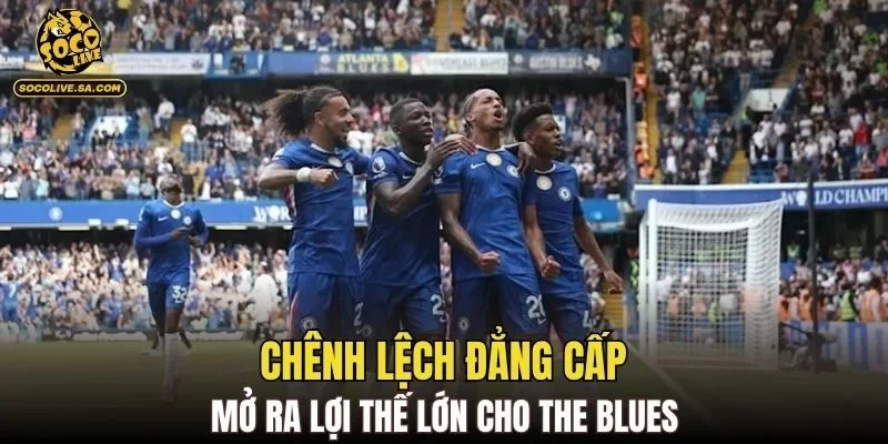 Chênh lệch đẳng cấp mở ra lợi thế lớn cho The Blues